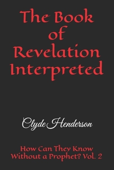 The Book of Revelation Interpreted: How Can They Know Without a Prophet? Vol. 2