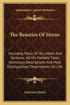 Paperback The Beauties Of Sterne: Including Many Of His Letters And Sermons; All His Pathetic Tales, Humorous Descriptions And Most Distinguished Observ Book