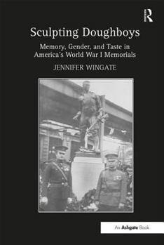 Hardcover Sculpting Doughboys: Memory, Gender, and Taste in America's World War I Memorials Book