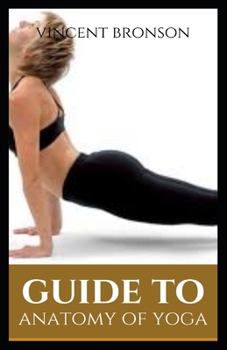 Paperback Guide to Anatomy of Yoga: Yoga refers to a series of interrelated ancient Hindu spiritual practices that originated in India, where it remains a Book