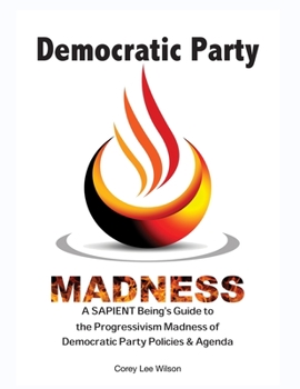 Democratic Party Madness : A SAPIENT Being's Guide to the Current State of Democratic Party Policies and Agenda