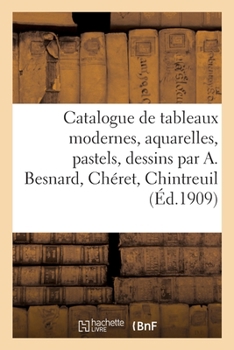 Paperback Catalogue de Tableaux Modernes, Aquarelles, Pastels, Dessins Par A. Besnard, Chéret, Chintreuil [French] Book