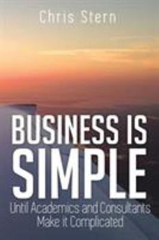 Paperback Business Is Simple: Until Academics and Consultants Make It Complicated Book