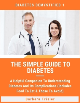 Paperback The Simple Guide To Diabetes: A Helpful Companion To Understanding Diabetes And It's Complications (Includes Food To Eat & Those To Avoid) Book