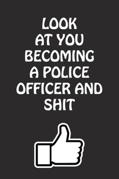 Paperback Look at You Becoming a Police Officer and Shit: Police Officer Graduation Gift for Him Her Best Friend Son Daughter College School University Celebrat Book