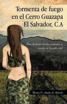 Paperback Tormenta de Fuego En El Cerro Guazapa El Salvador, C.a: Una Historia Vivida, Contada, y Escrita En La Vida Real [Spanish] Book