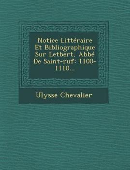 Paperback Notice Litteraire Et Bibliographique Sur Letbert, ABBE de Saint-Ruf: 1100-1110... [French] Book