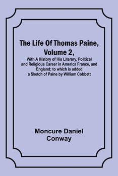Paperback The Life Of Thomas Paine, Volume 2, With A History of His Literary, Political and Religious Career in America France, and England; to which is added a Book
