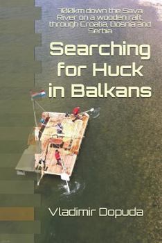 Searching for Huck in Balkans: 700km down the Sava River on a wooden raft, through Croatia, Bosnia and Serbia