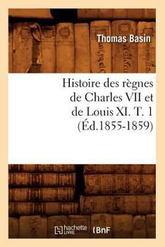 Paperback Histoire Des Règnes de Charles VII Et de Louis XI. T. 1 (Éd.1855-1859) [French] Book