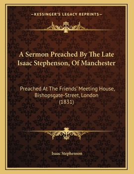 Paperback A Sermon Preached By The Late Isaac Stephenson, Of Manchester: Preached At The Friends' Meeting House, Bishopsgate-Street, London (1831) Book