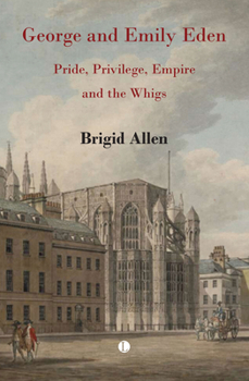 Hardcover George and Emily Eden: Pride, Privilege, Empire and the Whigs Book