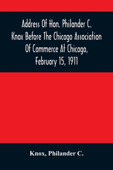 Paperback Address Of Hon. Philander C. Knox Before The Chicago Association Of Commerce At Chicago, February 15, 1911 Book