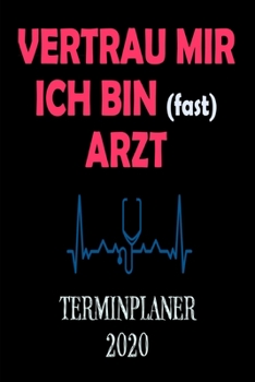 VERTRAU MIR ICH BIN (fast) ARZT TERMINPLANER 2020: Wochenkalender A5 für Medizinstudent | Planen, Organisieren und Notieren | Softcover | Geschenkidee Arzt Medizinstudium (German Edition)