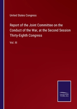 Report of the Joint Committee on the Conduct of the War, at the Second Session Thirty-Eighth Congress: Vol. III