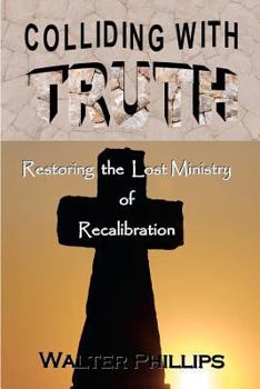 Paperback Colliding With Truth: Restoring the Lost Ministry of Recalibration Book