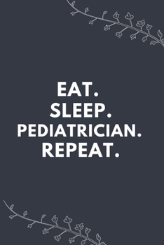 Eat. Sleep. Pediatrician. Repeat.: Blank Lined Notebooks: Funny Gifts Journal For Pediatricians
