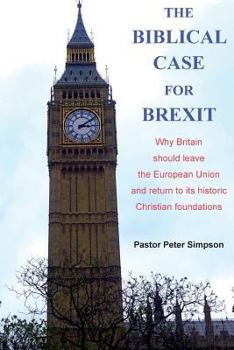 Paperback The Biblical Case for Brexit: Why Britain should leave the European Union and return to its historic Christian foundations Book