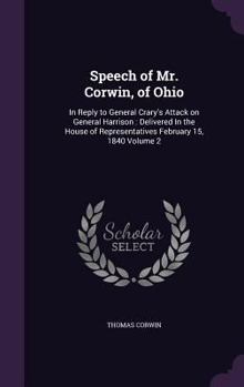 Hardcover Speech of Mr. Corwin, of Ohio: In Reply to General Crary's Attack on General Harrison: Delivered In the House of Representatives February 15, 1840 Vo Book