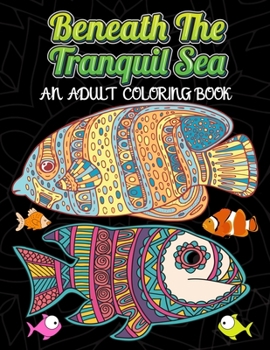 Paperback Beneath The Tranquil Sea: AN ADULT COLORING BOOK: A Coloring Book Featuring Stunning Ocean Life and Landscapes - Self-Care and Mindfulness Activ Book