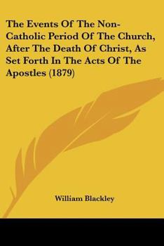 Paperback The Events Of The Non-Catholic Period Of The Church, After The Death Of Christ, As Set Forth In The Acts Of The Apostles (1879) Book