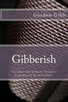Gibberish: Tall Tales & Domestic Disasters from Beyond the Microphone