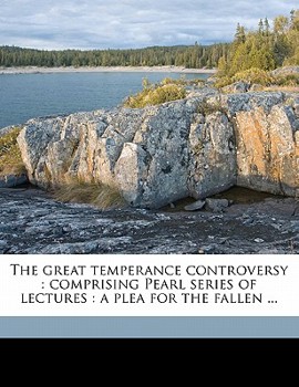 Paperback The Great Temperance Controversy: Comprising Pearl Series of Lectures: A Plea for the Fallen ... Book