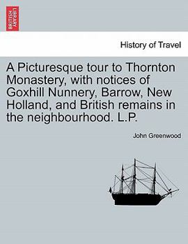 Paperback A Picturesque Tour to Thornton Monastery, with Notices of Goxhill Nunnery, Barrow, New Holland, and British Remains in the Neighbourhood. L.P. Book