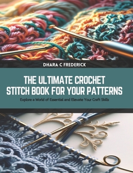 Paperback The Ultimate Crochet Stitch Book for Your Patterns: Explore a World of Essential and Elevate Your Craft Skills Book
