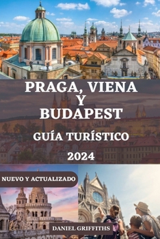 GUÍA DE TURÍSTICO DE PRAGA, VIENA Y BUDAPEST: Su compañero completo y detallado que incluye todo lo que necesita saber para una exploración ... ITALIAN, AND GERMAN) (Spanish Edition)