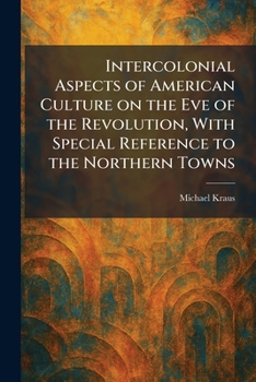 Intercolonial Aspects of American Culture on the Eve of the Revolution, With Special Reference to the Northern Towns