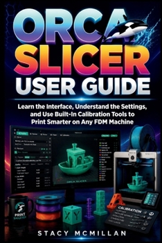 Paperback Orca Slicer User Guide: Learn the Interface, Understand the Settings, and Use Built-In Calibration Tools to Print Smarter on Any FDM Machine Book