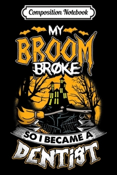 Paperback Composition Notebook: My Broom Broke I Became A Dentist Halloween Gift Journal/Notebook Blank Lined Ruled 6x9 100 Pages Book