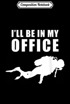 Composition Notebook: Swimming Diver I'll Be In My Office - Funny Adventure Diving  Journal/Notebook Blank Lined Ruled 6x9 100 Pages