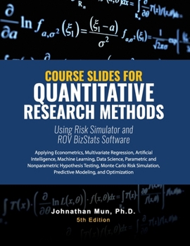 Paperback Course Slides for Quantitative Research Methods Using Risk Simulator and ROV BizStats Software: Applying Econometrics, Multivariate Regression, Parame Book