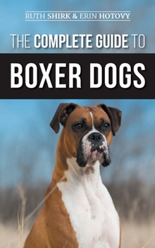 Hardcover The Complete Guide to Boxer Dogs: Choosing, Raising, Training, Feeding, Exercising, and Loving Your New Boxer Puppy Book