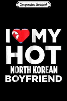 Composition Notebook: I Love My Hot North Korean Boyfriend North Korea  Journal/Notebook Blank Lined Ruled 6x9 100 Pages