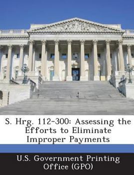 Paperback S. Hrg. 112-300: Assessing the Efforts to Eliminate Improper Payments Book