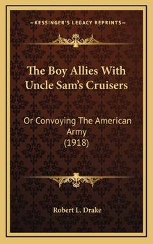 The Boy Allies with Uncle Sams Cruisers, Or, Convoying the American Army Across the Atlantic / by Robert L. Drake - Book  of the Boy Allies