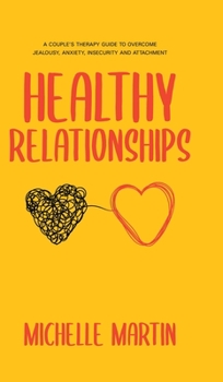 Hardcover Healthy Relationships: A Couple's Therapy Guide to Overcome Jealousy, Anxiety, Insecurity and Attachment.: A Couple's Therapy Guide to Overco Book