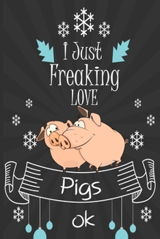 I Just Freaking Love Pigs ok: awesome pigs Lined Notebook /Journal Gift /great / 120 Pages, 6 x 9,High matte Cover