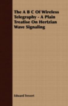 Paperback The A B C Of Wireless Telegraphy - A Plain Treatise On Hertzian Wave Signaling Book