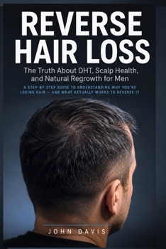 Reverse Hair Loss: The Truth About DHT, Scalp Health, and Natural Regrowth for Men — A Step-by-Step Guide to Understanding Why You're Losing Hair and ... to Reverse It (The Full Head Again Series)