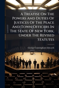 A Treatise On The Powers And Duties Of Justices Of The Peace And Town Officers In The State Of New York, Under The Revised Statutes: With Practical Forms