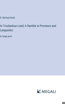 Hardcover In Troubadour-Land; A Ramble in Provence and Languedoc: in large print Book
