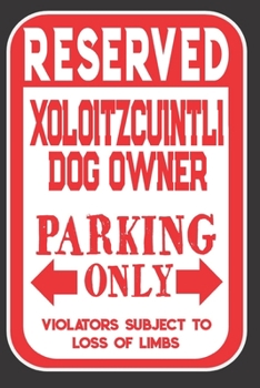 Reserved Xoloitzcuintli Dog Owner Parking Only. Violators Subject To Loss Of Limbs: Blank Lined Notebook To Write In | Appreciation Gift For Xoloitzcuintli Dog Lovers