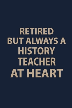 Retired but always a History teacher at Heart: Blank Lined pages Teacher Notebook journal Funny History Teacher Appreciation Gift