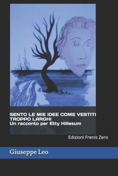 SENTO LE MIE IDEE COME VESTITI TROPPO LARGHI Un racconto per Etty Hillesum: Edizioni Frenis Zero (Italian Edition)
