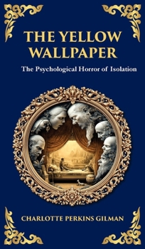 The Yellow Wallpaper: A Psychological Gothic Classic - Madness, Isolation, and Feminine Oppression (Deluxe Hardbound Edition)