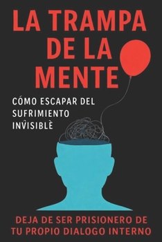 La trampa de la mente: Cómo escapar del sufrimiento invisible: Deja de ser prisionero de tu propio diálogo interno (Spanish Edition)